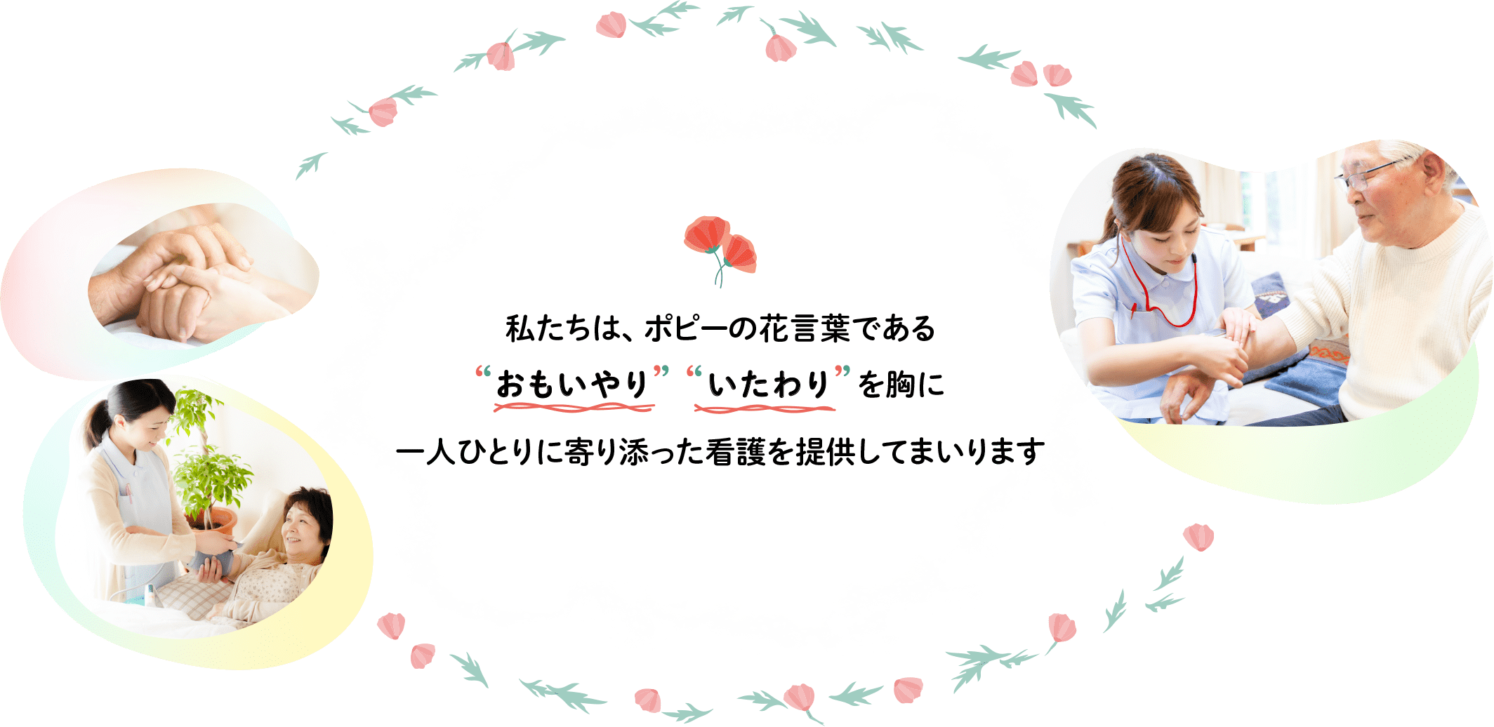私たちは、ポピーの花言葉である、"おもいやり" "いたわり" を胸に一人ひとりに寄り添った看護を提供してまいります